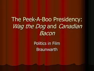 The Peek-A-Boo Presidency: Wag the Dog and Canadian Bacon