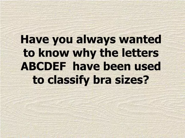 have you always wanted to know why the letters abcdef have been used to classify bra sizes