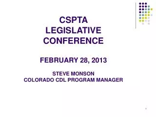 CSPTA LEGISLATIVE CONFERENCE FEBRUARY 28, 2013 STEVE MONSON COLORADO CDL PROGRAM MANAGER