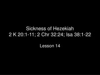 Sickness of Hezekiah 2 K 20:1-11; 2 Chr 32:24; Isa 38:1-22