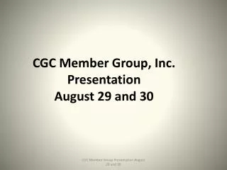 CGC Member Group, Inc. Presentation August 29 and 30