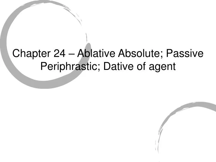 chapter 24 ablative absolute passive periphrastic dative of agent