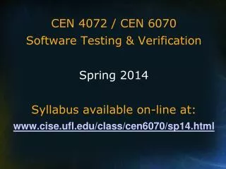 CEN 4072 / CEN 6070 Software Testing &amp; Verification Spring 2014 Syllabus available on-line at: