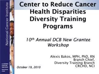 Alexis Bakos, MPH, PhD, RN Branch Chief, Diversity Training Branch CRCHD, NCI