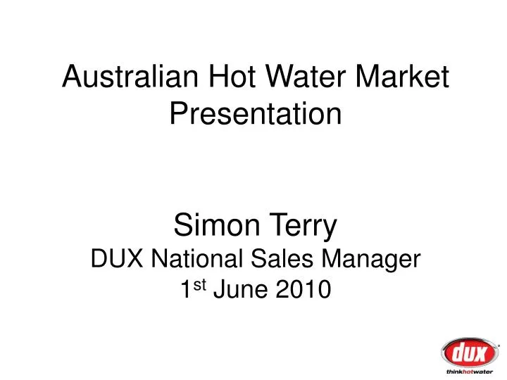 australian hot water market presentation simon terry dux national sales manager 1 st june 2010