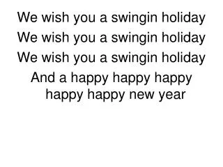 We wish you a swingin holiday We wish you a swingin holiday We wish you a swingin holiday