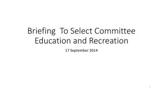 Briefing To Select Committee Education and Recreation