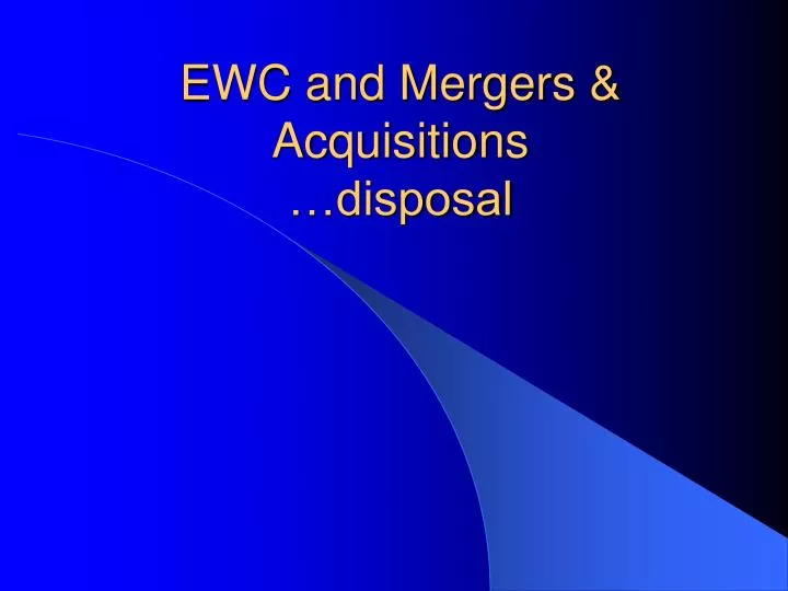 ewc and mergers acquisitions disposal