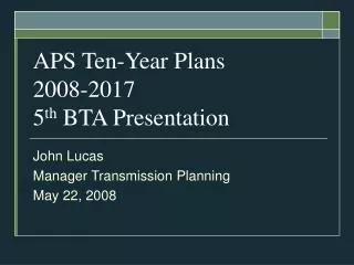 APS Ten-Year Plans 2008-2017 5 th BTA Presentation