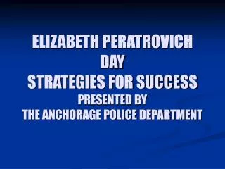 ELIZABETH PERATROVICH DAY STRATEGIES FOR SUCCESS PRESENTED BY THE ANCHORAGE POLICE DEPARTMENT