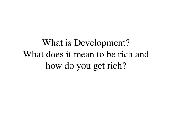 what is development what does it mean to be rich and how do you get rich