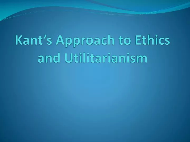 kant s approach to ethics and utilitarianism