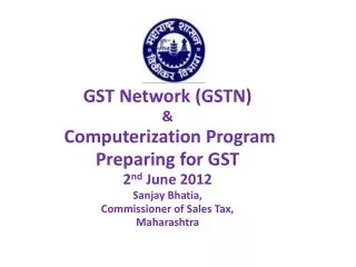 GST Network (GSTN) &amp; Computerization Program Preparing for GST 2 nd June 2012 Sanjay Bhatia,