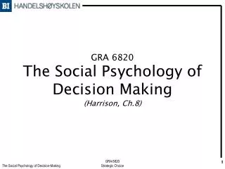 GRA 6820 The Social Psychology of Decision Making (Harrison, Ch.8)