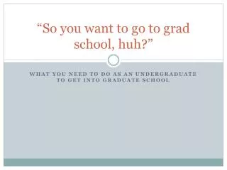 so you want to go to grad school huh