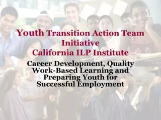 Youth Transition Action Team Initiative California ILP Institute