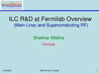 ILC R&amp;D at Fermilab Overview (Main Linac and Superconducting RF)
