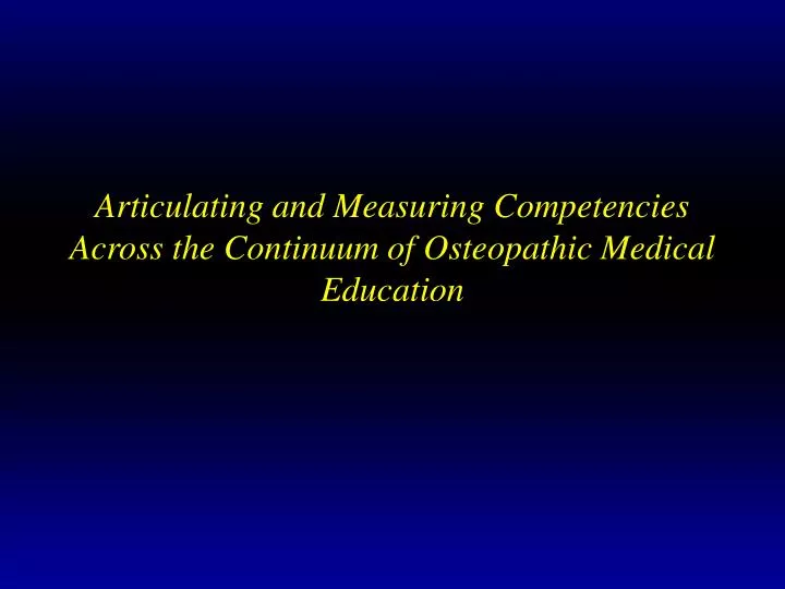 articulating and measuring competencies across the continuum of osteopathic medical education