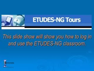 This slide show will show you how to log in and use the ETUDES-NG classroom.