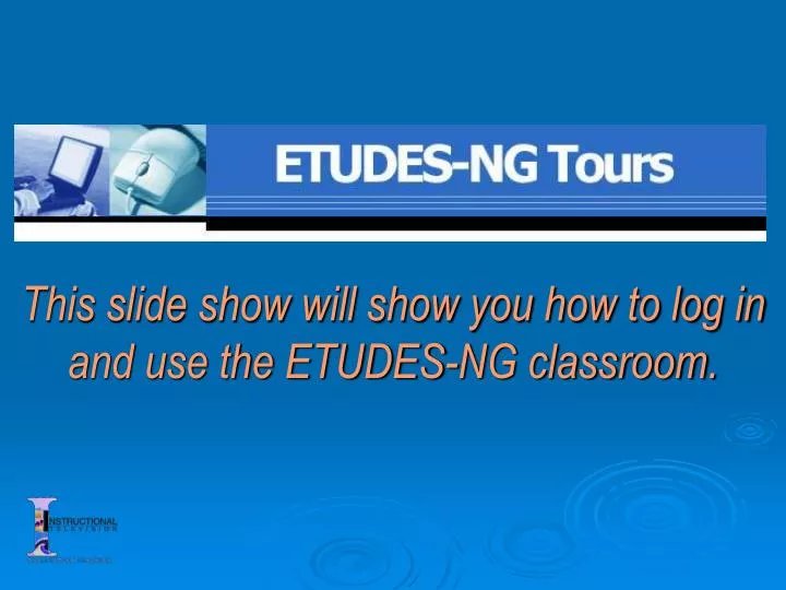 this slide show will show you how to log in and use the etudes ng classroom