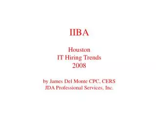 IIBA Houston IT Hiring Trends 2008 by James Del Monte CPC, CERS JDA Professional Services, Inc.