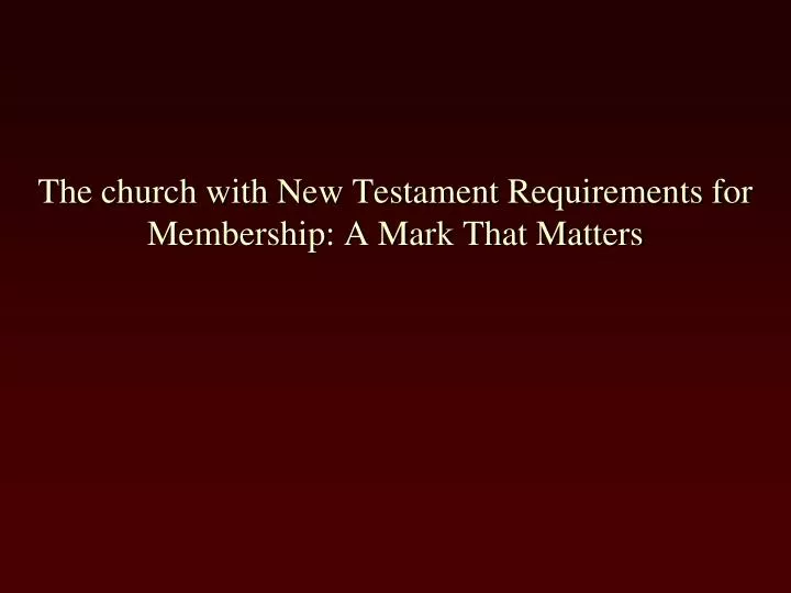 the church with new testament requirements for membership a mark that matters