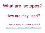 Atoms with the same atomic number but with different atomic masses are called isotopes - slide 1