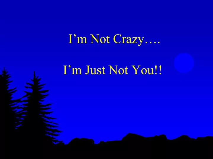 i m not crazy i m just not you