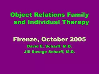 Object Relations Family and Individual Therapy Firenze, October 2005 David E. Scharff, M.D.