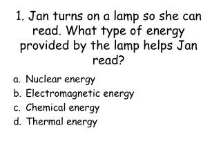 1. Jan turns on a lamp so she can read. What type of energy provided by the lamp helps Jan read?