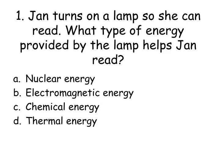 1 jan turns on a lamp so she can read what type of energy provided by the lamp helps jan read