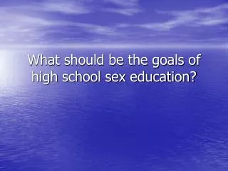 What should be the goals of high school sex education?