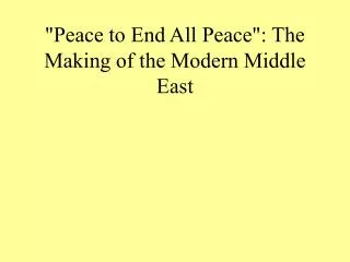 &quot;Peace to End All Peace&quot;: The Making of the Modern Middle East