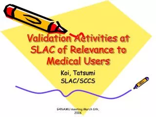 Validation Activities at SLAC of Relevance to Medical Users