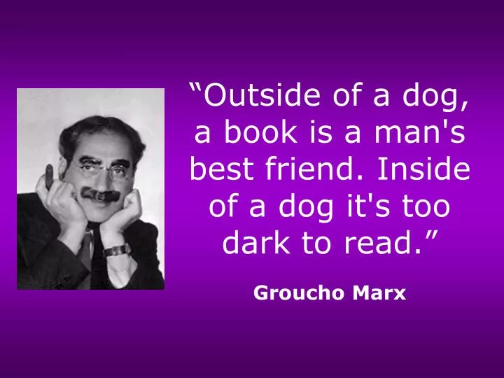 outside of a dog a book is a man s best friend inside of a dog it s too dark to read groucho marx