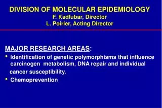 DIVISION OF MOLECULAR EPIDEMIOLOGY F. Kadlubar, Director L. Poirier, Acting Director