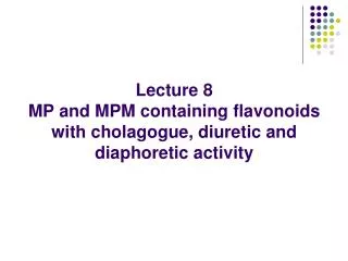 Lecture 8 MP and MPM containing flavonoids with cholagogue, diuretic and diaphoretic activity