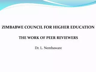 ZIMBABWE COUNCIL FOR HIGHER EDUCATION THE WORK OF PEER REVIEWERS Dr. L. Nembaware