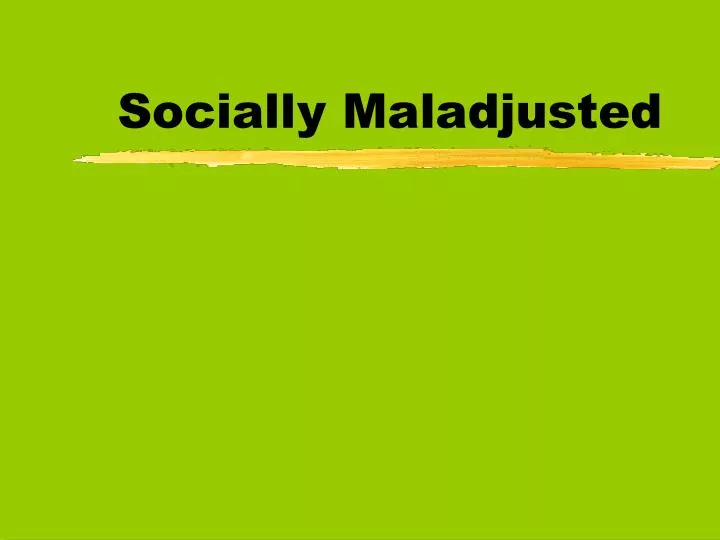 socially maladjusted