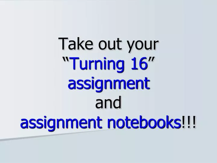 take out your turning 16 assignment and assignment notebooks