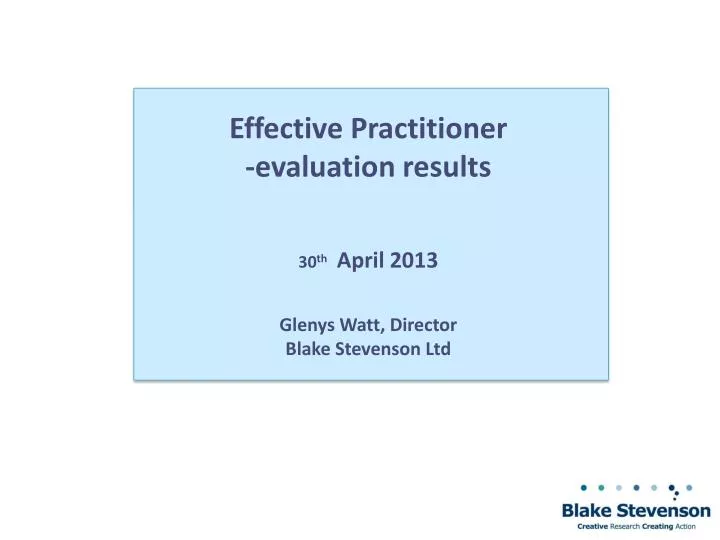 effective practitioner evaluation results 30 th april 2013 glenys watt director blake stevenson ltd