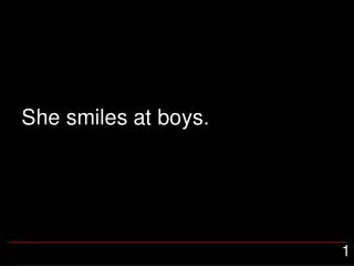 She smiles at boys.