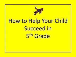 How to Help Y our C hild Succeed in 5 th Grade