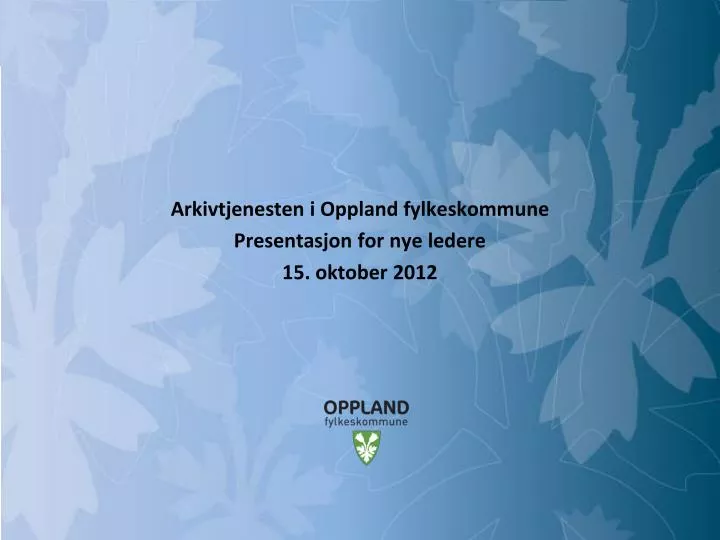 arkivtjenesten i oppland fylkeskommune presentasjon for nye ledere 15 oktober 2012