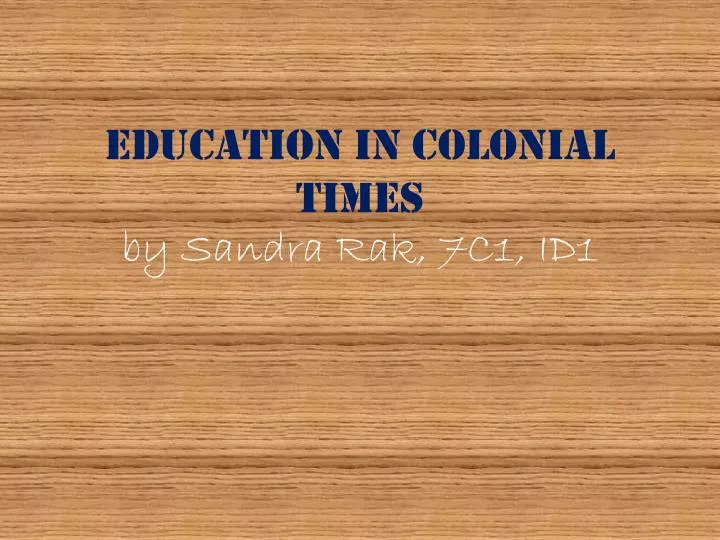 education in colonial times by sandra rak 7c1 id1