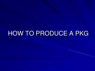 HOW TO PRODUCE A PKG