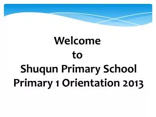 Welcome to Shuqun Primary School Primary 1 Orientation 2013