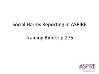 Social Harms Reporting in ASPIRE Training Binder p.275
