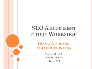 SLO Assessment Study Workshop Devon Atchison, SLO Coordinator