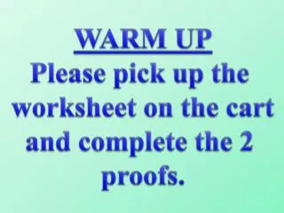 WARM UP Please pick up the worksheet on the cart and complete the 2 proofs.